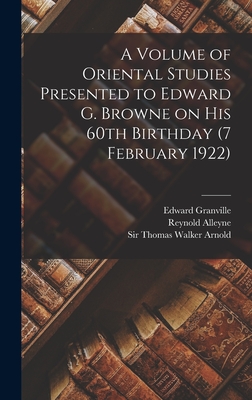 A Volume of Oriental Studies Presented to Edward G. Browne on His 60th Birthday (7 February 1922) - Arnold, Thomas Walker, Sir (Creator), and Nicholson, Reynold Alleyne 1868-1945, and Browne, Edward Granville 1862-1926