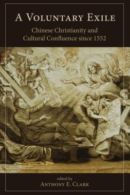 A Voluntary Exile: Chinese Christianity and Cultural Confluence since 1552 - Clark, Anthony E (Editor), and Reilly, Thomas H (Contributions by), and Entenmann, Robert (Contributions by)