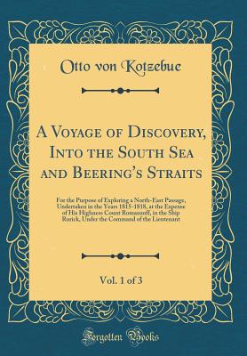 A Voyage of Discovery, Into the South Sea and Beering's Straits, Vol. 1 of 3: For the Purpose of Exploring a North-East Passage, Undertaken in the Years 1815-1818, at the Expense of His Highness Count Romanzoff, in the Ship Rurick, Under the Command of Th - Kotzebue, Otto Von