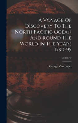 A Voyage Of Discovery To The North Pacific Ocean And Round The World In The Years 1790-95; Volume 3 - Vancouver, George