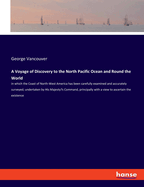 A Voyage of Discovery to the North Pacific Ocean and Round the World: in which the Coast of North-West America has been carefully examined and accurately surveyed; undertaken by His Majesty's Command, principally with a view to ascertain the existence