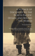 A Voyage of Discovery to the North Pacific Ocean, and Round the World: In Which the Coast of North-West America Has Been Carefully Examined and Accurately Surveyed