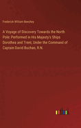 A Voyage of Discovery Towards the North Pole: Performed in His Majesty's Ships Dorothea and Trent, Under the Command of Captain David Buchan, R.N.