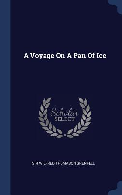 A Voyage On A Pan Of Ice - Sir Wilfred Thomason Grenfell (Creator)