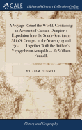 A Voyage Round the World. Containing an Account of Captain Dampier's Expedition Into the South-Seas in the Ship St George, in the Years 1703 and 1704. ... Together With the Author's Voyage From Amapalla ... By William Funnell,