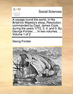 A Voyage Round the World, in His Britannic Majesty's Sloop, Resolution, Commanded by Capt. James Cook, During the Years 1772, 3, 4, and 5. by George Forster, ... in Two Volumes. ... of 2; Volume 2
