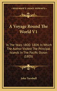 A Voyage Round the World V1: In the Years 1800- 1804, in Which the Author Visited the Principal Islands in the Pacific Ocean (1805)