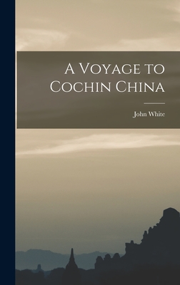 A Voyage to Cochin China - White, John