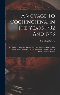 A Voyage To Cochinchina, In The Years 1792 And 1793: To Which Is Annexed An Account Of A Journey Made In The Years 1801 And 1802, To The Residence Of The Chief Of The Booshuana Nation - Barrow, John, Sir