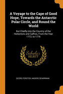 A Voyage to the Cape of Good Hope, Towards the Antarctic Polar Circle, and Round the World: But Chiefly Into the Country of the Hottentots and Caffres, From the Year 1772, to 1776