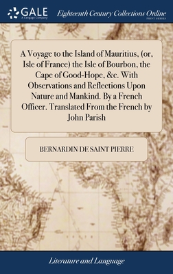 A Voyage to the Island of Mauritius, (or, Isle of France) the Isle of Bourbon, the Cape of Good-Hope, &c. With Observations and Reflections Upon Nature and Mankind. By a French Officer. Translated From the French by John Parish - Saint Pierre, Bernardin de