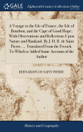 A Voyage to the Isle of France, the Isle of Bourbon, and the Cape of Good Hope; With Observations and Reflections Upon Nature and Mankind. By J. H. B. de Saint Pierre, ... Translated From the French. To Which is Added Some Account of the Author