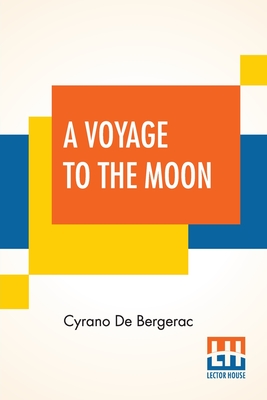 A Voyage To The Moon: Histoire Comique Des E Tats Et Empires De La Lune (Comical History Of The States & Empires Of The World Of The Moon) Translated By Archibald Lovell; Edited By Curtis Hidden Page - Bergerac, Cyrano de, and Lovell, Archibald (Translated by), and Page, Curtis Hidden (Editor)