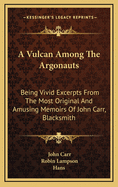 A Vulcan Among the Argonauts: Being Vivid Excerpts from the Most Original and Amusing Memoirs of John Carr, Blacksmith