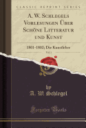 A. W. Schlegels Vorlesungen ?ber Schne Litteratur Und Kunst, Vol. 1: 1801-1802; Die Kunstlehre (Classic Reprint)