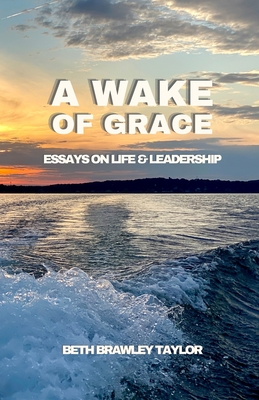 A Wake of Grace: Thoughts on Life and Leadership - Taylor, Elizabeth