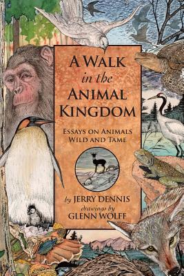 A Walk in the Animal Kingdom: Essays on Animals Wild and Tame - Dennis, Jerry
