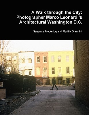 A Walk through the City: Photographer Marco Leonardi's Architectural Washington D.C. - Fredericq, Suzanne, and Giannini, Marlia