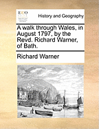 A Walk Through Wales, in August 1797, by the Revd. Richard Warner, of Bath