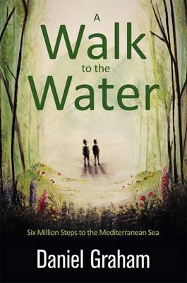 A Walk to the Water: Six Million Steps to the Mediterranean Sea - Graham, Daniel