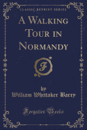 A Walking Tour in Normandy (Classic Reprint)