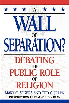 A Wall of Separation?: Debating the Public Role of Religion - Segers, Mary, and Jelen, Ted G, and Cochran, Clarke E