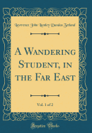 A Wandering Student, in the Far East, Vol. 1 of 2 (Classic Reprint)