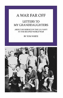 A War Far Off: Letters to My Granddaughters About My Service in the U.S. Navy in the Second World War - White, Tom