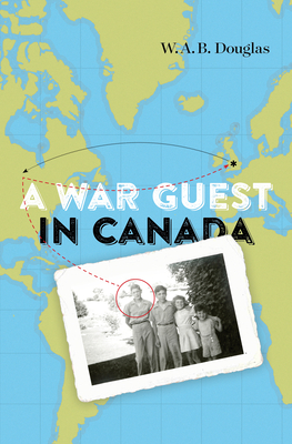 A War Guest in Canada - Douglas, W.A.B., and Sarty, Roger, and Comacchio, Cynthia