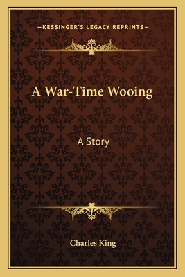 A War-Time Wooing: A Story - King, Charles