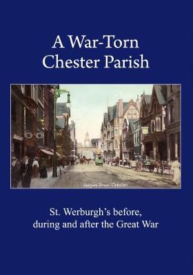 A War-Torn Chester Parish: St. Werburgh's before, during and after the Great War - Curtis, Ann Marie