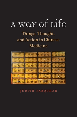 A Way of Life: Things, Thought, and Action in Chinese Medicine - Farquhar, Judith