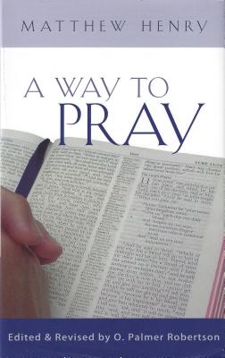 A Way to Pray: A Biblical Method for Enriching Your Prayer Life and Language by Shaping Your Words with Scripture - Henry, Matthew, Professor