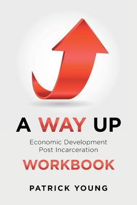 A Way Up: Economic Development Post Incarceration Workbook - Young, Patrick