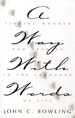 A Way with Words: Finding Wonder and Meaning in the Language of Life - Bowling, John C