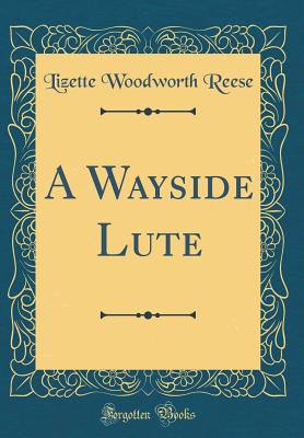 A Wayside Lute (Classic Reprint) - Reese, Lizette Woodworth