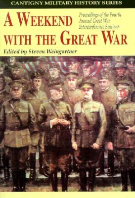 A Weekend with the Great War: Proceedings of the Fourth Annual Great War Interconference Seminar, Lisle, Illinois, 16-18 September 1994 - Cantigny First Division Foundation, and Weingartner, Steven (Editor)