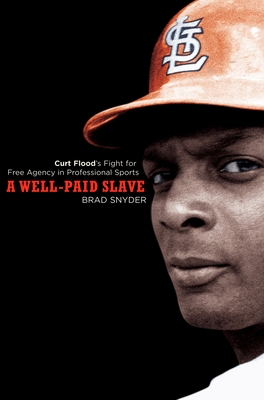 A Well-Paid Slave: Curt Flood's Fight for Free Agency in Professional Sports - Snyder, Brad