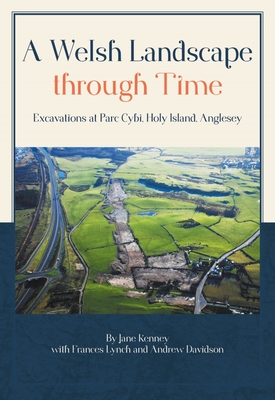 A Welsh Landscape through Time: Excavations at Parc Cybi, Holy Island, Anglesey - Kenney, Jane