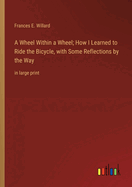A Wheel Within a Wheel; How I Learned to Ride the Bicycle, with Some Reflections by the Way: in large print