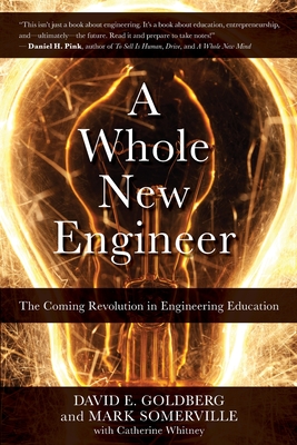 A Whole New Engineer: The Coming Revolution in Engineering Education - Somerville, Mark, and Goldberg, David E