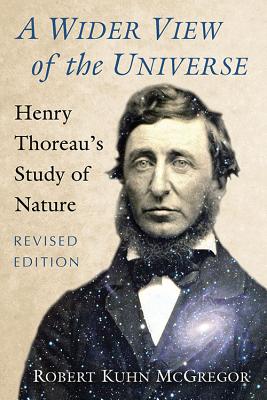 A Wider View of the Universe: Henry Thoreau's Study of Nature, Revised Edition - McGregor, Robert Kuhn