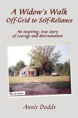 A Widow's Walk Off-Grid to Self-Reliance: An Inspiring, True Story of Courage and Determination - Dodds, Anne