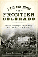 A Wild West History of Frontier Colorado: Pioneers, Gunslingers & Cattle Kings on the Eastern Plains