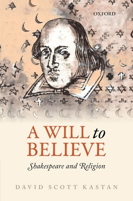 A Will to Believe: Shakespeare and Religion - Kastan, David Scott
