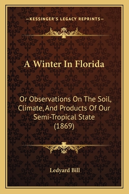 A Winter In Florida: Or Observations On The Soil, Climate, And Products Of Our Semi-Tropical State (1869) - Bill, Ledyard