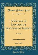 A Winter in London, or Sketches of Fashion, Vol. 1 of 3: A Novel (Classic Reprint)