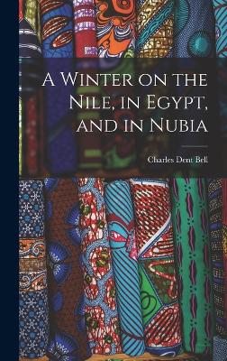 A Winter on the Nile, in Egypt, and in Nubia - Bell, Charles Dent