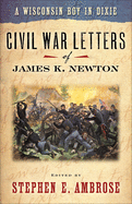 A Wisconsin Boy in Dixie: Civil War Letters of James K. Newton