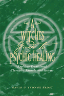 A Witch's Guide to Psychic Healing: Applying Traditional Therapies, Rituals, and Systems